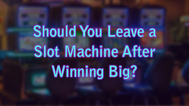 Should You Leave a Slot Machine After Winning Big?