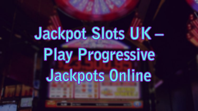 Jackpot Slots UK – Play Progressive Jackpots Online