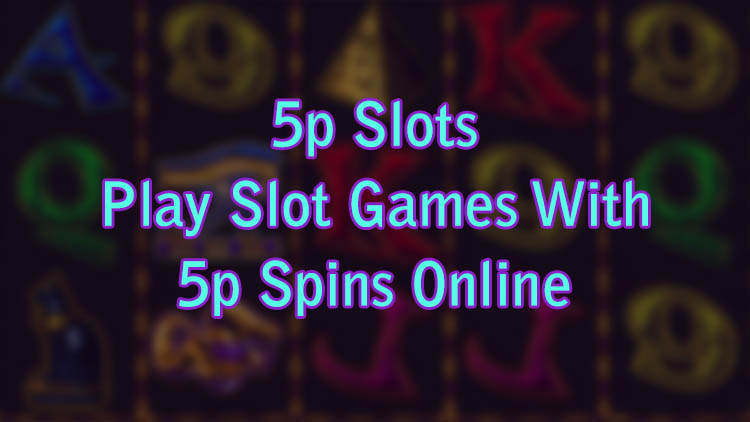 5p Slots - Play Slot Games With 5p Spins Online