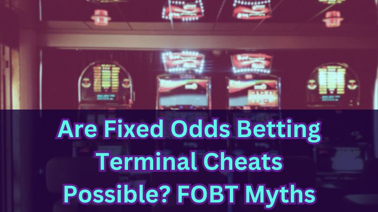 Are Fixed Odds Betting Terminal Cheats Possible? FOBT Myths