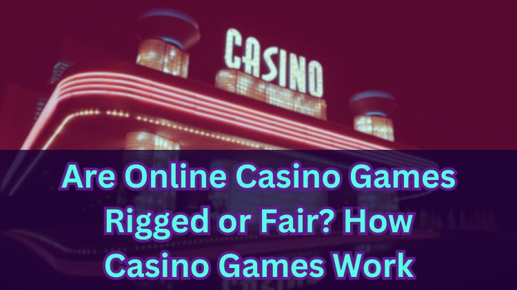 Are Online Casino Games Rigged or Fair? How Casino Games Work