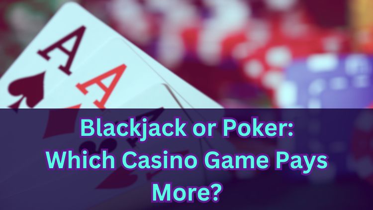 Blackjack or Poker: Which Casino Game Pays More?