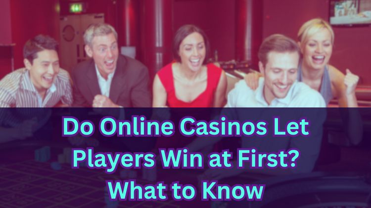 Do Online Casinos Let Players Win at First? What to Know