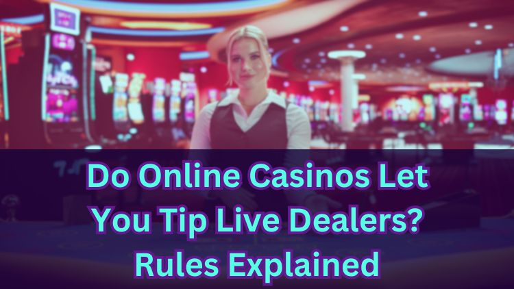 Do Online Casinos Let You Tip Live Dealers? Rules Explained