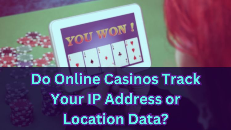 Do Online Casinos Track Your IP Address or Location Data?