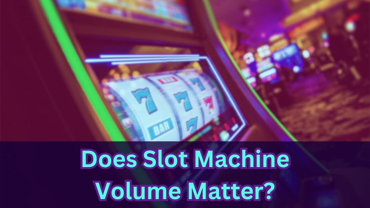 Does Slot Machine Volume Matter?