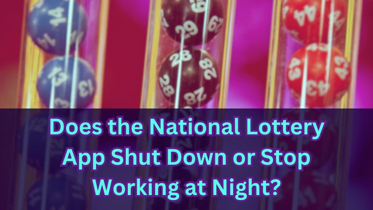 Does the National Lottery App Shut Down or Stop Working at Night?