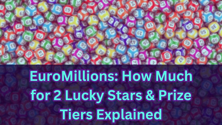 EuroMillions: How Much for 2 Lucky Stars & Prize Tiers Explained
