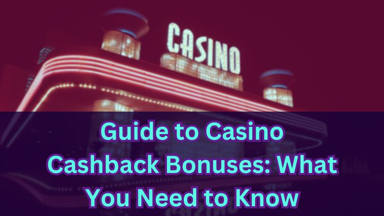 Guide to Casino Cashback Bonuses: What You Need to Know