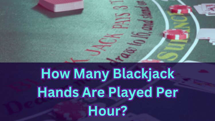 How Many Blackjack Hands Are Played Per Hour?