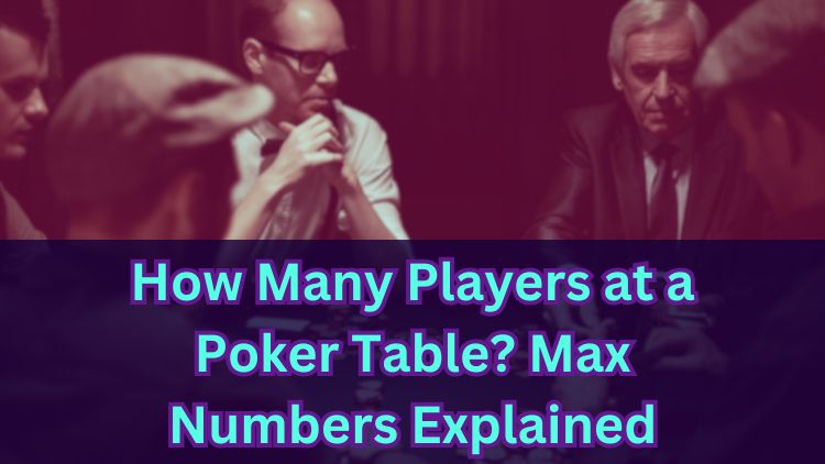 How Many Players at a Poker Table? Max Numbers Explained