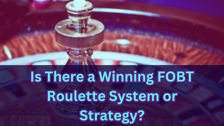 Is There a Winning FOBT Roulette System or Strategy?