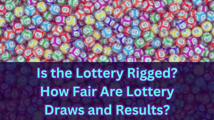 Is the Lottery Rigged? How Fair Are Lottery Draws and Results?