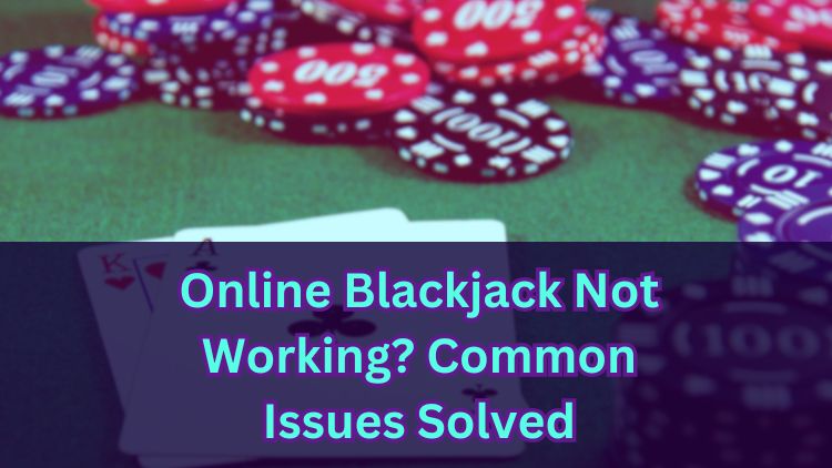 Online Blackjack Not Working? Common Issues Solved