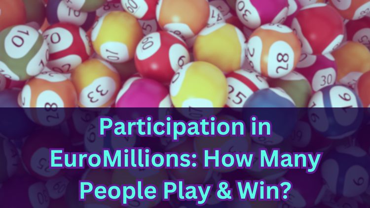 Participation in EuroMillions: How Many People Play & Win?