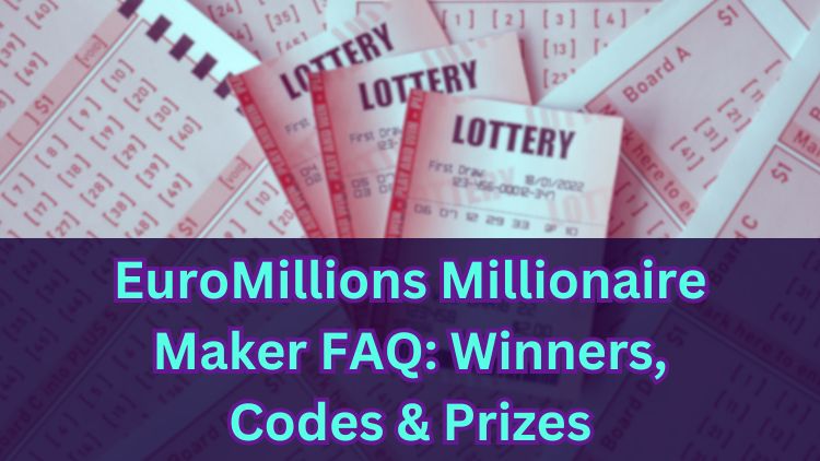 EuroMillions Millionaire Maker FAQ: Winners, Codes & Prizes