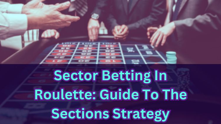 Sector Betting In Roulette: Guide To The Sections Strategy