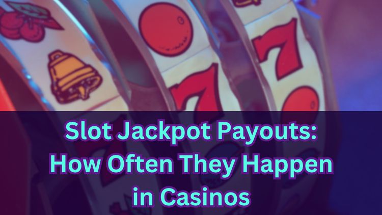 Slot Jackpot Payouts: How Often They Happen in Casinos