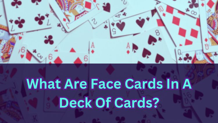 What Are Face Cards In A Deck Of Cards?