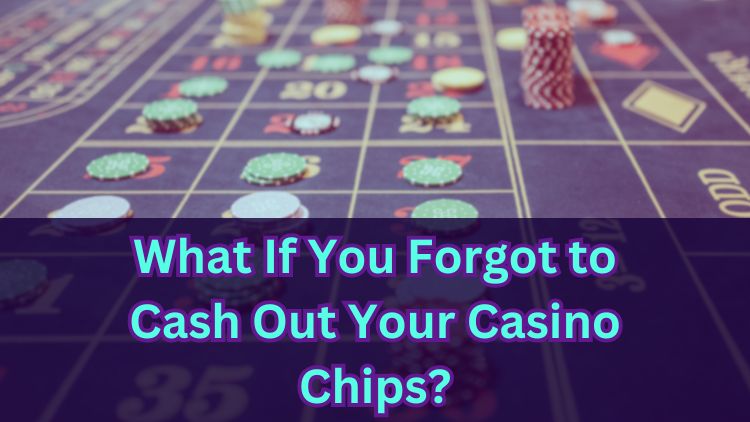 What If You Forgot to Cash Out Your Casino Chips?