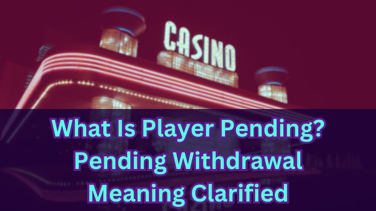 What Is Player Pending? Pending Withdrawal Meaning Clarified