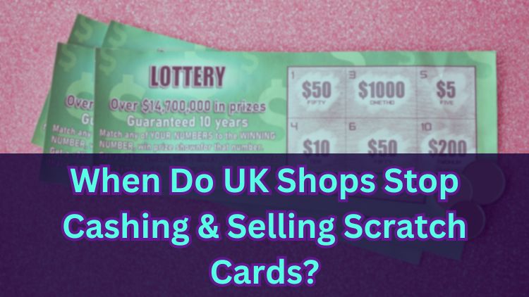 When Do UK Shops Stop Cashing & Selling Scratch Cards?