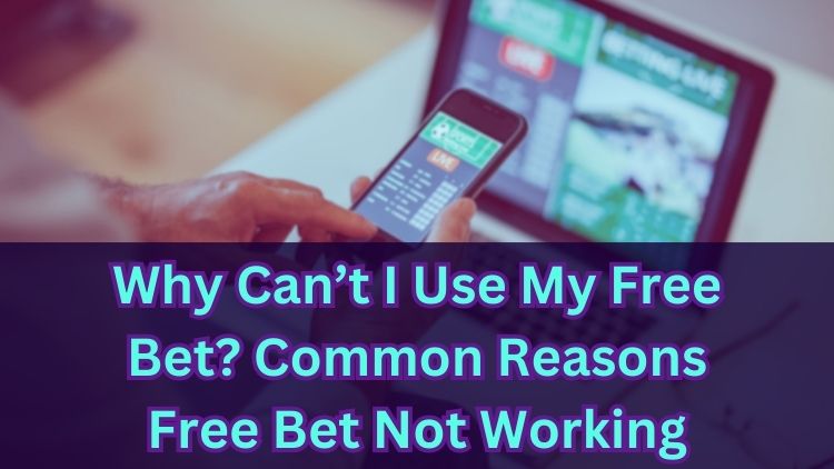 Why Can’t I Use My Free Bet? Common Reasons Free Bet Not Working