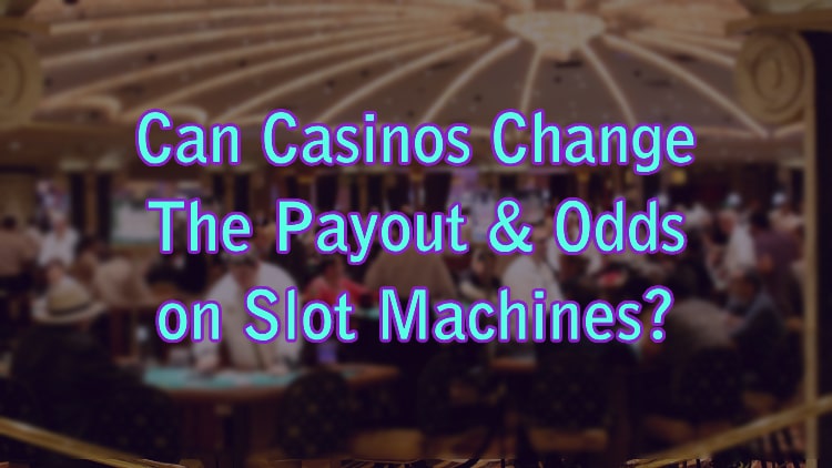 Can Casinos Change The Payout & Odds on Slot Machines?