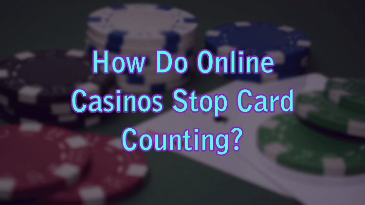 How Do Online Casinos Stop Card Counting?