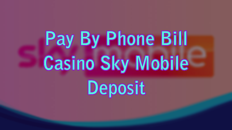 Pay By Phone Bill Casino Sky Mobile Deposit
