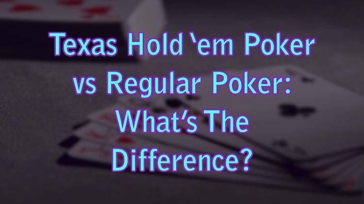 Texas Hold ‘em Poker vs Regular Poker: What’s The Difference?